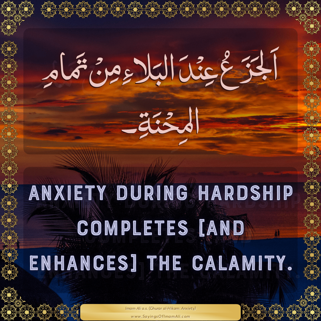 Anxiety during hardship completes [and enhances] the calamity.